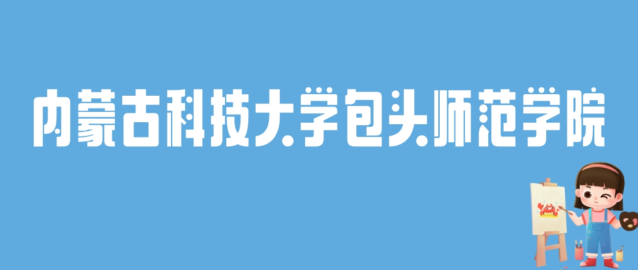 2024内蒙古科技大学包头师范学院录取分数线：最低多少分能上