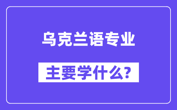 乌克兰语专业主要学什么？附乌克兰语专业课程目录