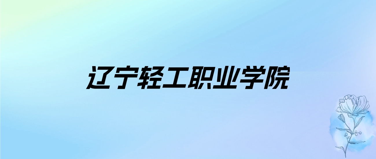 2024年辽宁轻工职业学院学费明细：一年4500-8000元（各专业收费标准）
