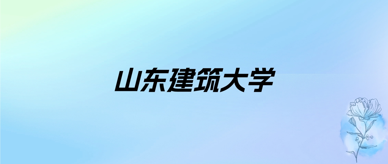 2024年山东建筑大学学费明细：一年4400-50000元（各专业收费标准）
