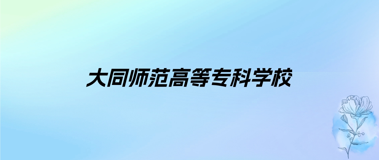 2024年大同师范高等专科学校学费明细：一年2600-4000元（各专业收费标准）