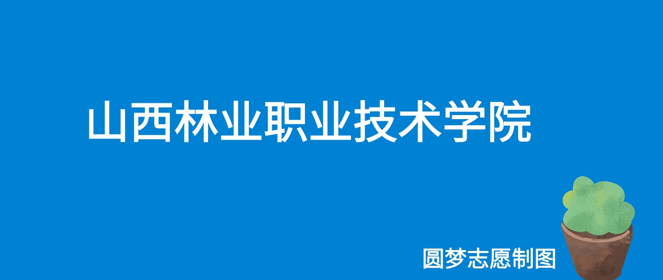 2024山西林业职业技术学院录取分数线（全国各省最低分及位次）