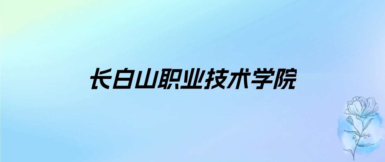 2024年长白山职业技术学院学费明细：一年3300-4300元（各专业收费标准）