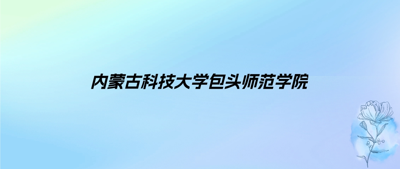 2024年内蒙古科技大学包头师范学院学费明细：一年4200-4600元（各专业收费标准）