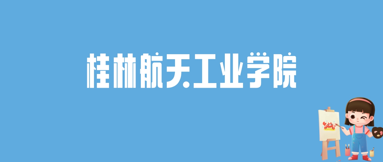 2024桂林航天工业学院录取分数线汇总：全国各省最低多少分能上