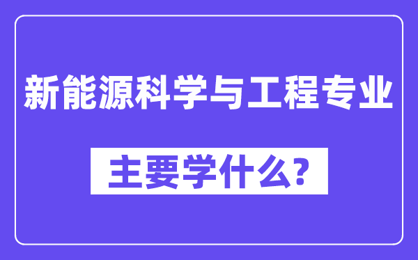 新能源科学与工程专业主要学什么？附新能源科学与工程专业课程目录
