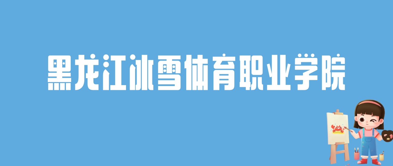 2024黑龙江冰雪体育职业学院录取分数线：最低多少分能上