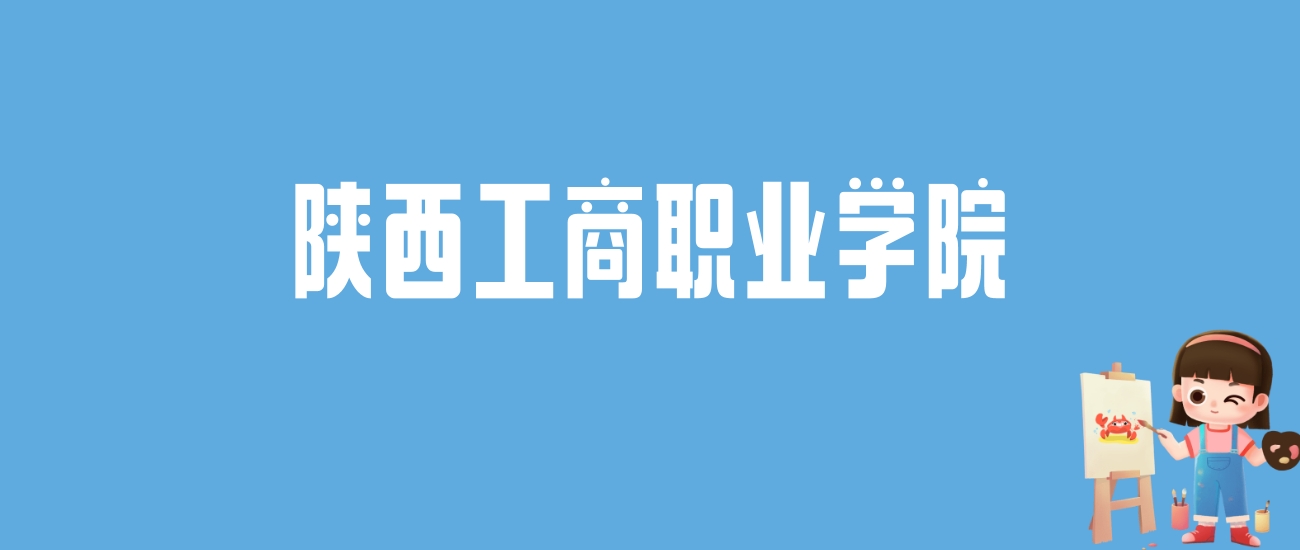 2024陕西工商职业学院录取分数线汇总：全国各省最低多少分能上