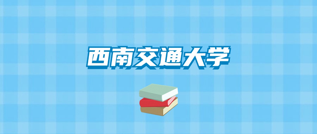 西南交通大学的录取分数线要多少？附2024招生计划及专业