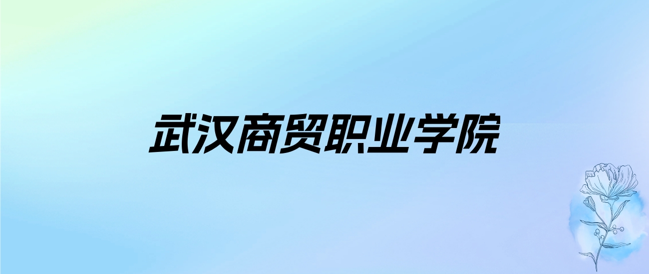 2024年武汉商贸职业学院学费明细：一年8800-15000元（各专业收费标准）