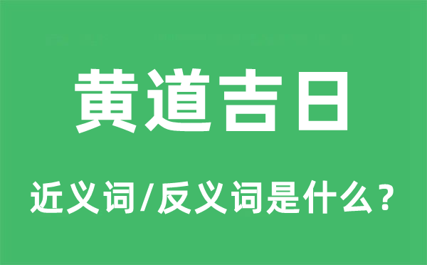黄道吉日的近义词和反义词是什么,黄道吉日是什么意思