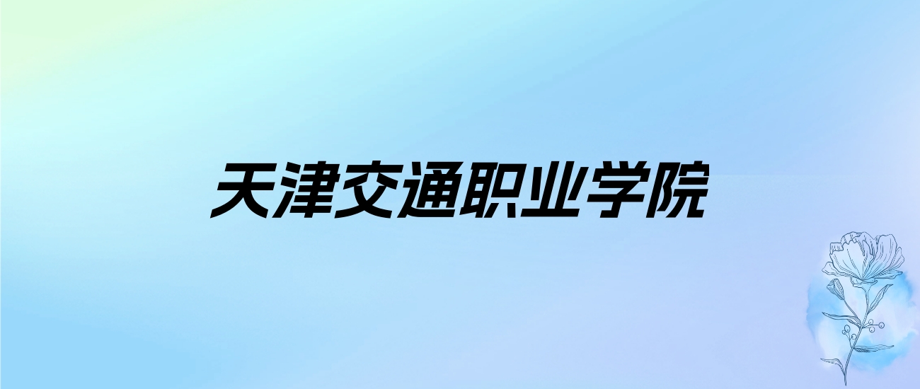2024年天津交通职业学院学费明细：一年5000-8000元（各专业收费标准）