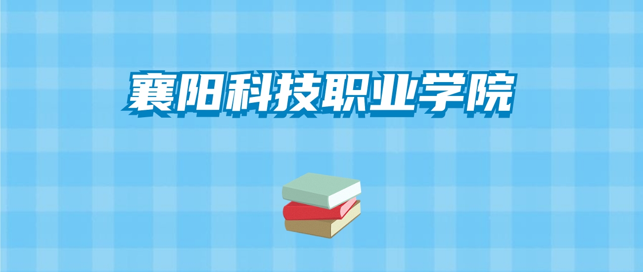 襄阳科技职业学院的录取分数线要多少？附2024招生计划及专业