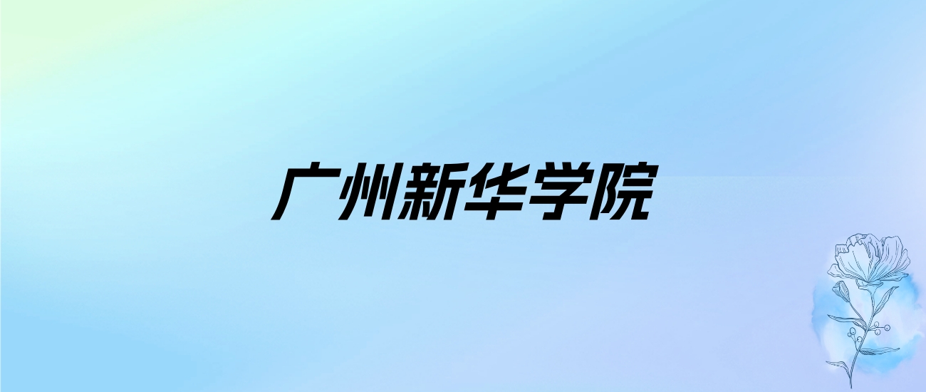 2024年广州新华学院学费明细：一年29980-35000元（各专业收费标准）
