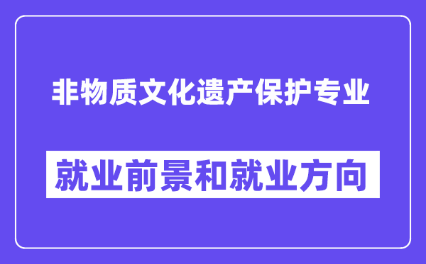非物质文化遗产保护专业就业前景和就业方向怎么样？附就业前景评分(9.0分)