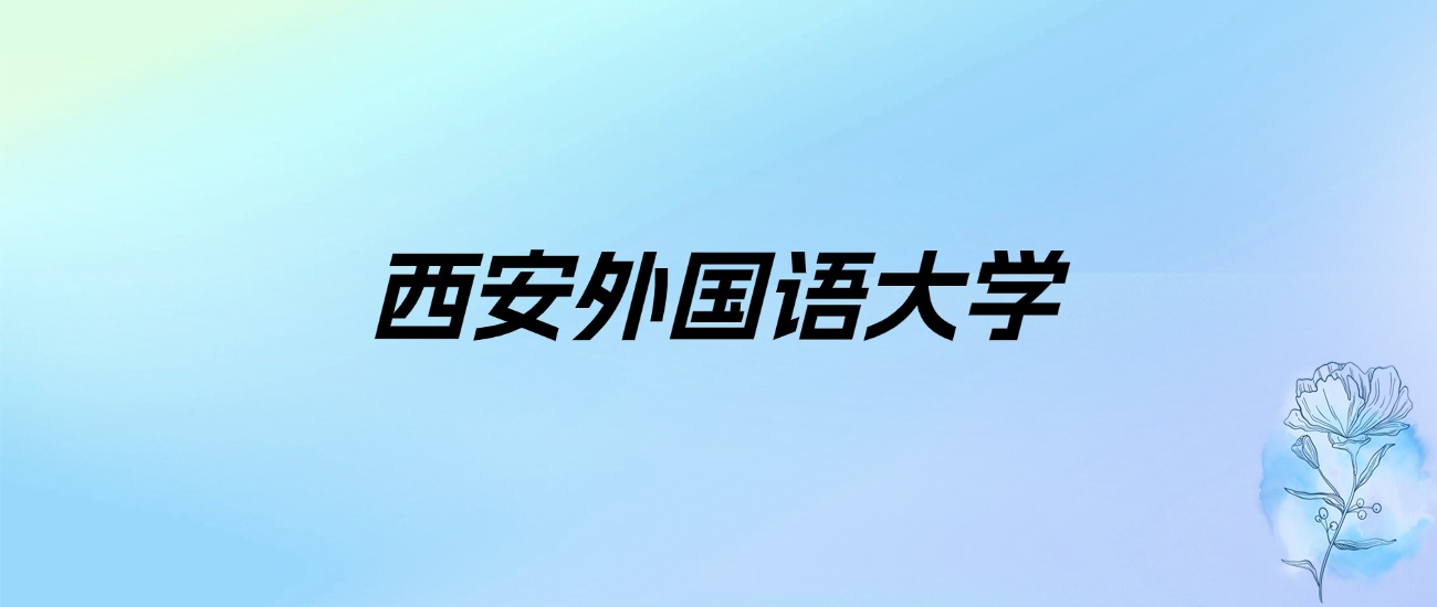 2024年西安外国语大学学费明细：一年5000-6000元（各专业收费标准）
