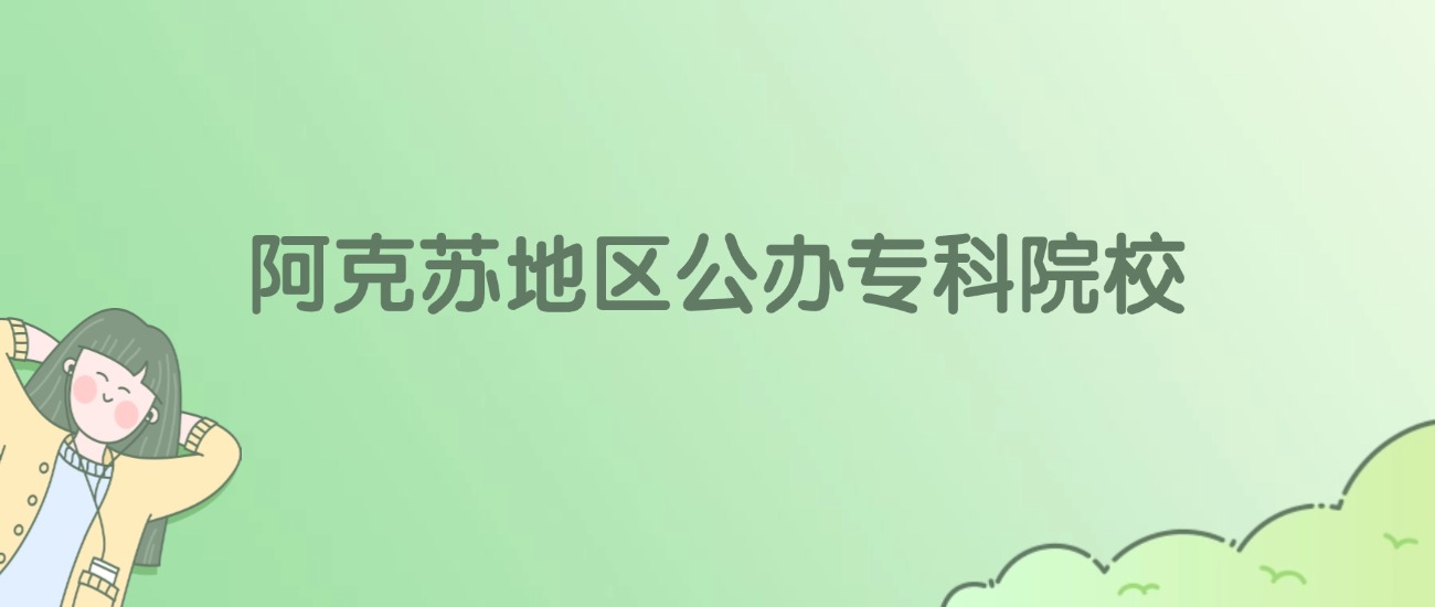 阿克苏地区公办专科大学有哪些？附全部学校名单