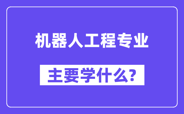 机器人工程专业主要学什么？附机器人工程专业课程目录