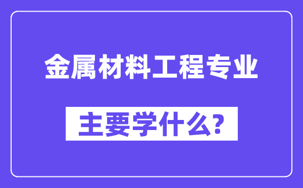 金属材料工程专业主要学什么？附金属材料工程专业课程目录