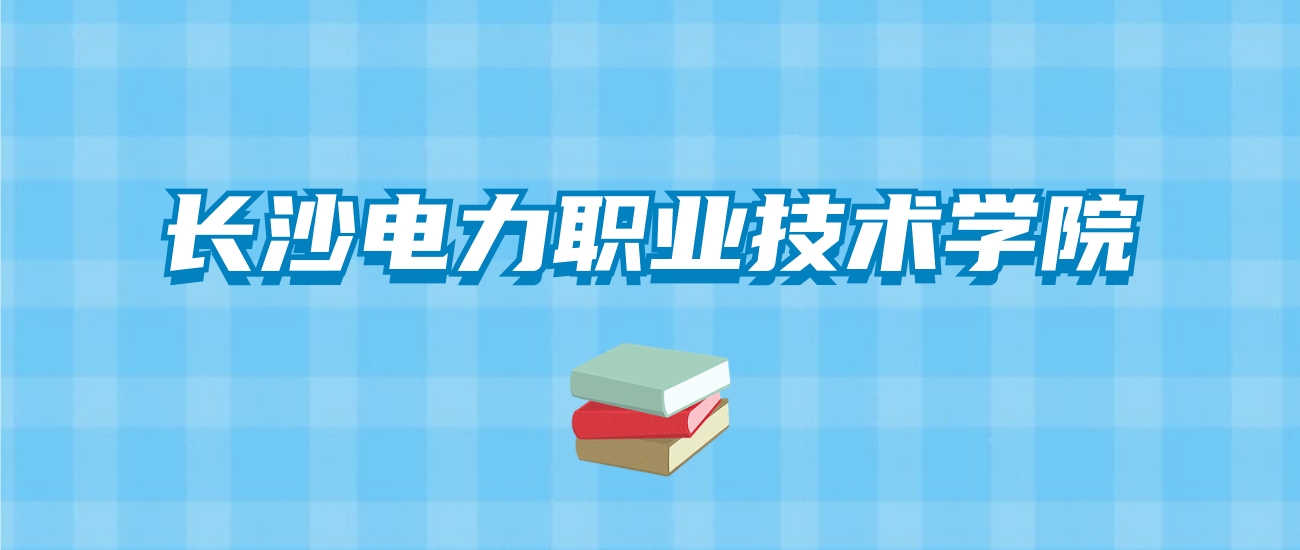 长沙电力职业技术学院的录取分数线要多少？附2024招生计划及专业