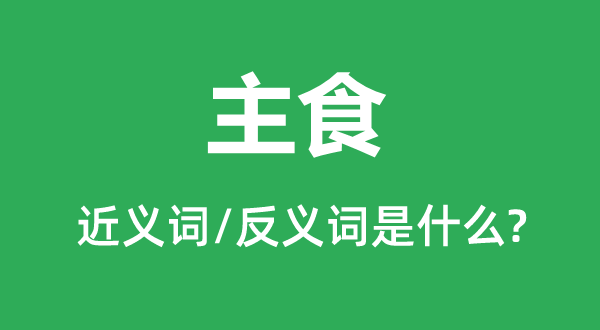 主食的近义词和反义词是什么,主食是什么意思