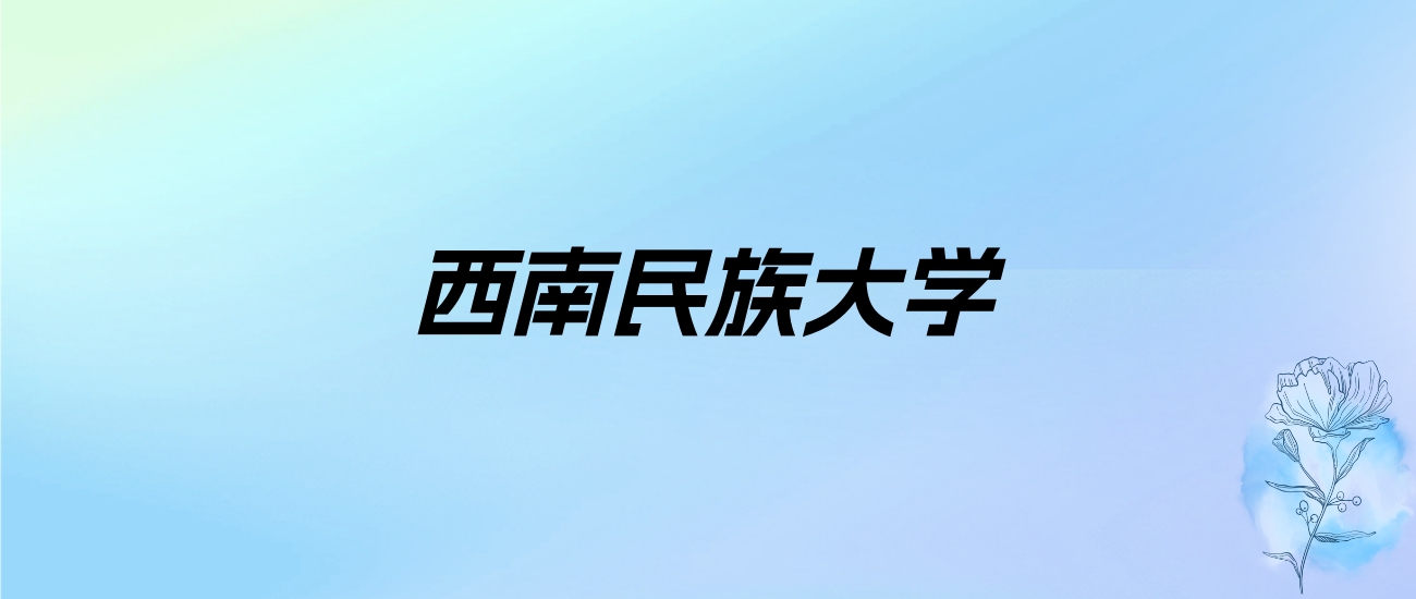 西南民族大学学费明细：一年4800-6960元（2025年参考）