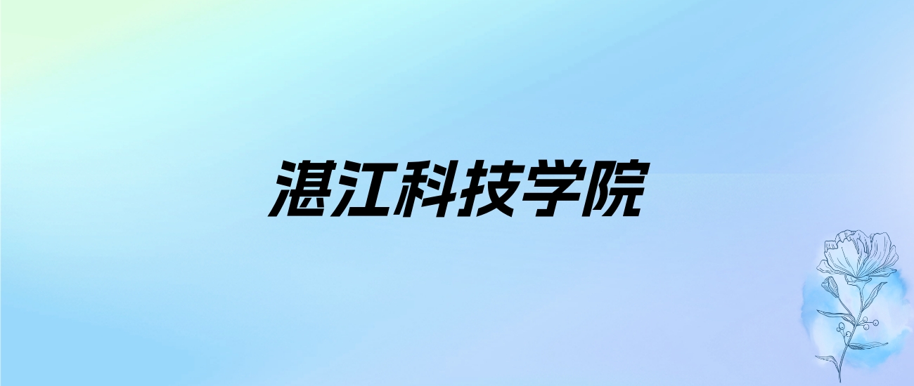 2024年湛江科技学院学费明细：一年21800-34800元（各专业收费标准）
