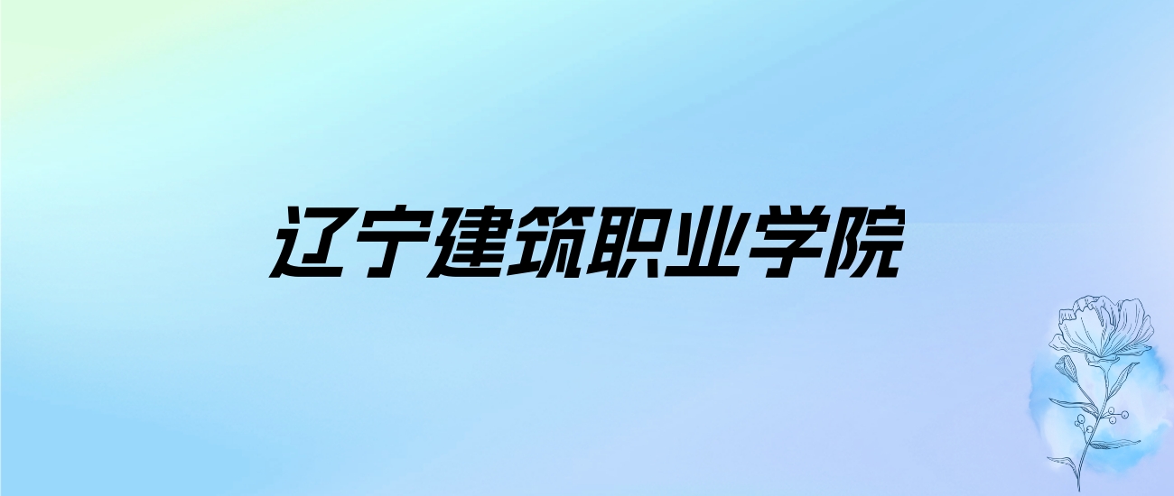 2024年辽宁建筑职业学院学费明细：一年4500-7000元（各专业收费标准）