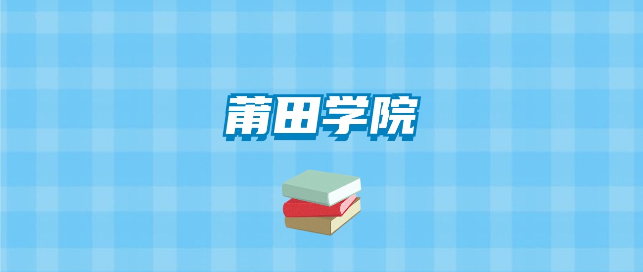 莆田学院的录取分数线要多少？附2024招生计划及专业