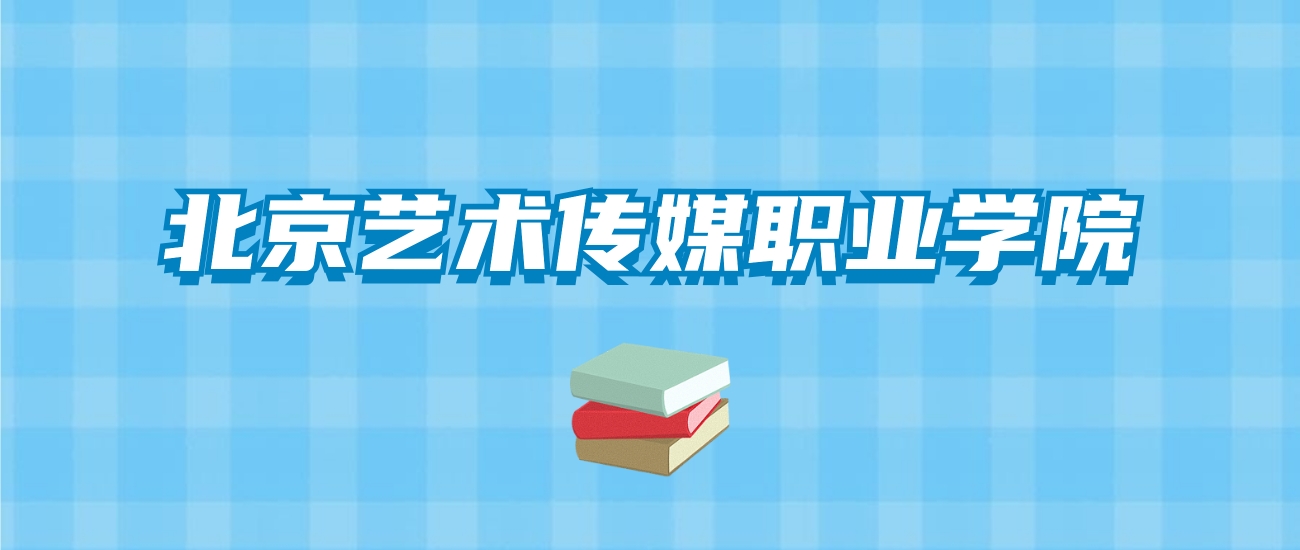 北京艺术传媒职业学院的录取分数线要多少？附2024招生计划及专业