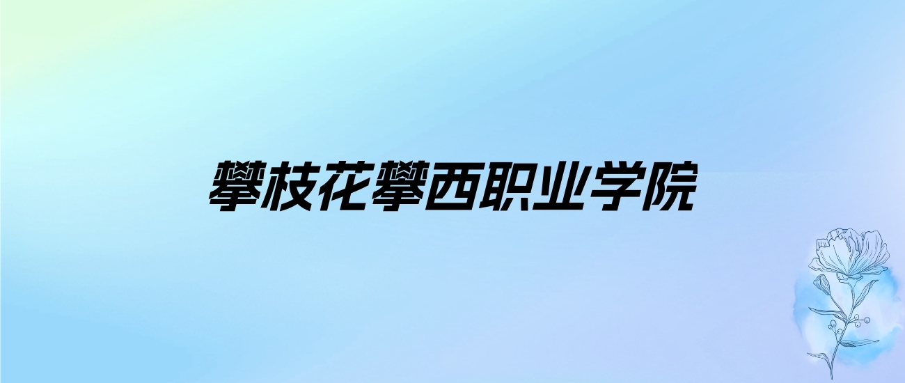 2024年攀枝花攀西职业学院学费明细：一年10000-12000元（各专业收费标准）