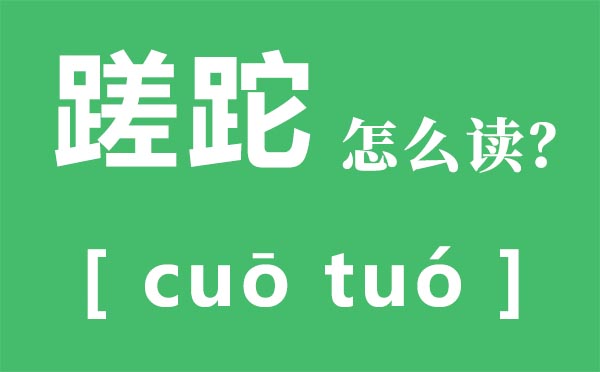 蹉跎怎么读,蹉跎的意思,蹉跎岁月是什么意思