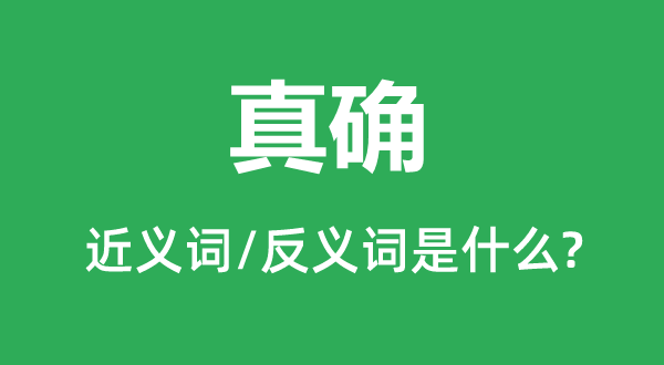 真确的近义词和反义词是什么,真确是什么意思