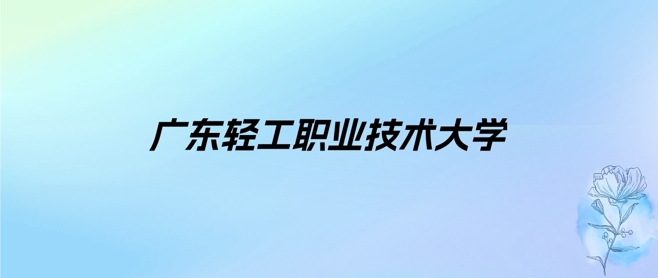2024年广东轻工职业技术大学学费明细：一年5250-6410元（各专业收费标准）