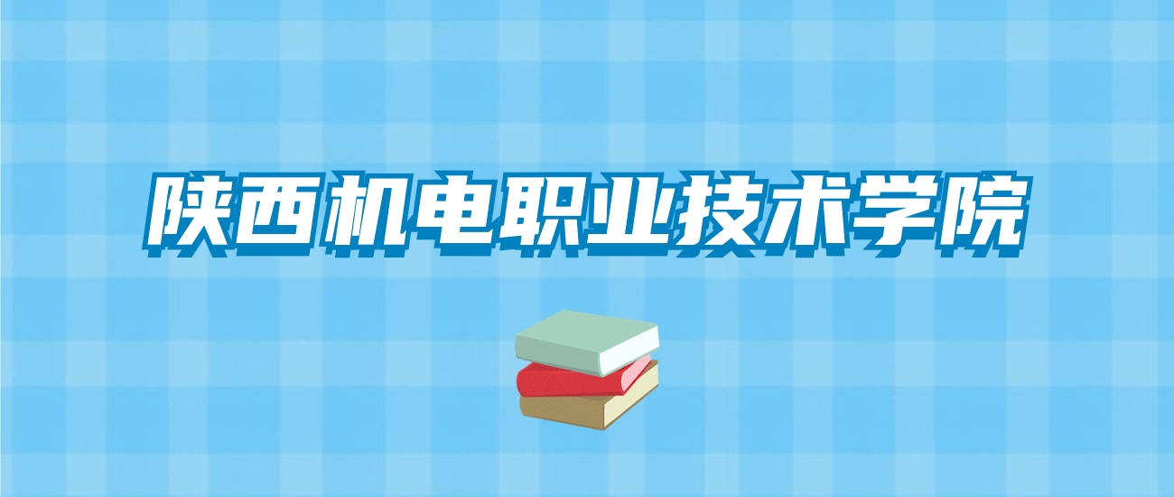 陕西机电职业技术学院的录取分数线要多少？附2024招生计划及专业