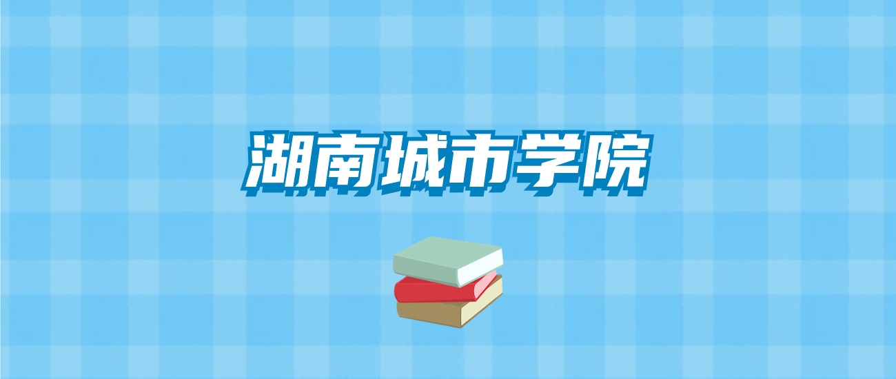湖南城市学院的录取分数线要多少？附2024招生计划及专业
