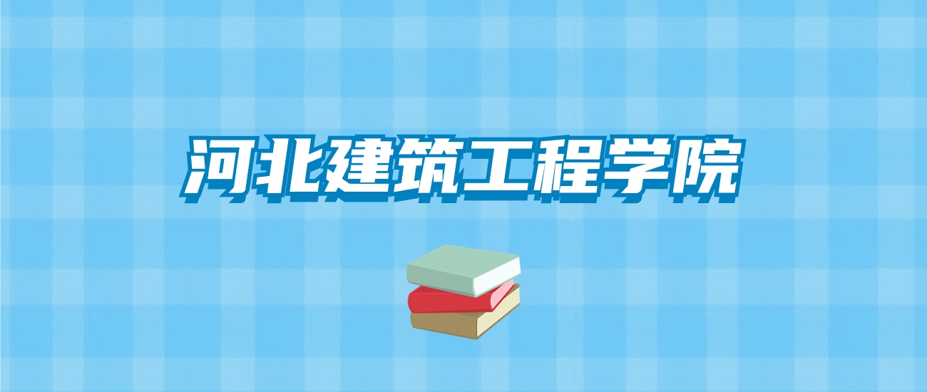 河北建筑工程学院的录取分数线要多少？附2024招生计划及专业