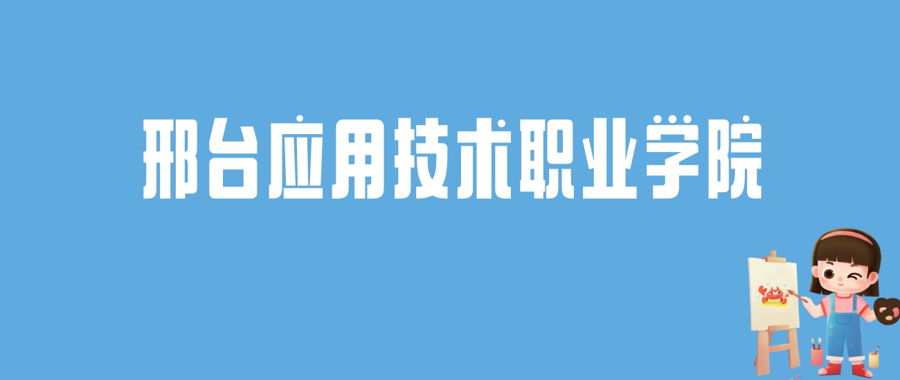 2024邢台应用技术职业学院录取分数线汇总：全国各省最低多少分能上