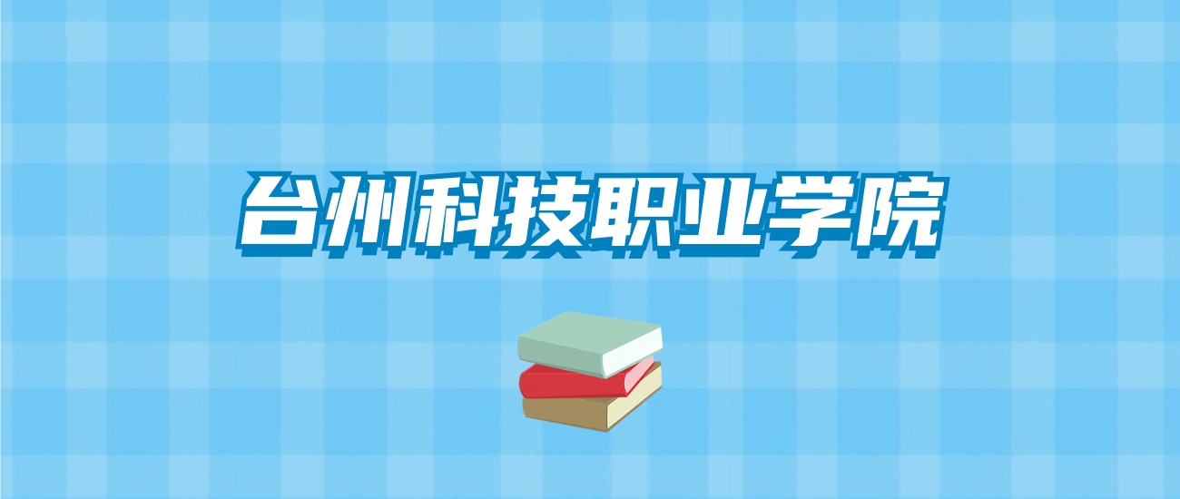 台州科技职业学院的录取分数线要多少？附2024招生计划及专业