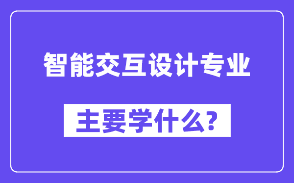 智能交互设计专业主要学什么？附智能交互设计专业课程目录