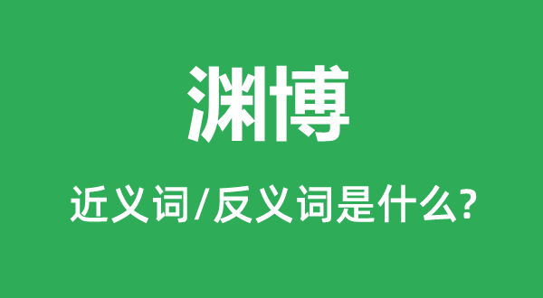 渊博的近义词和反义词是什么,渊博是什么意思