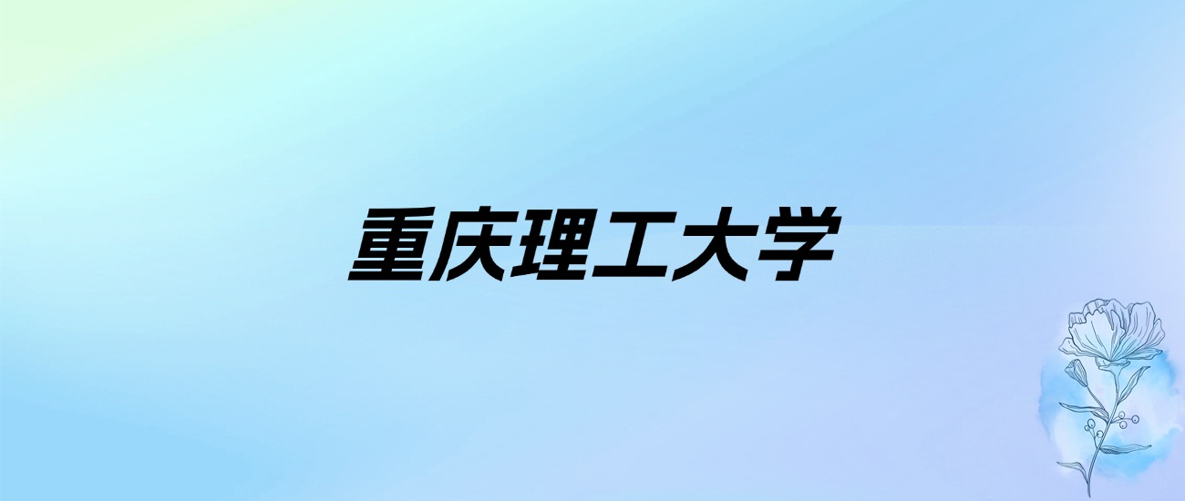 2024年重庆理工大学学费明细：一年4600-10000元（各专业收费标准）