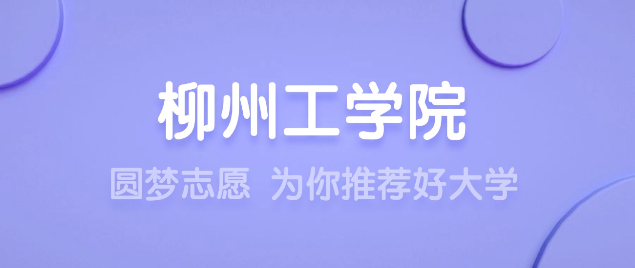 2025柳州工学院王牌专业名单：含分数线与认可度最高的专业