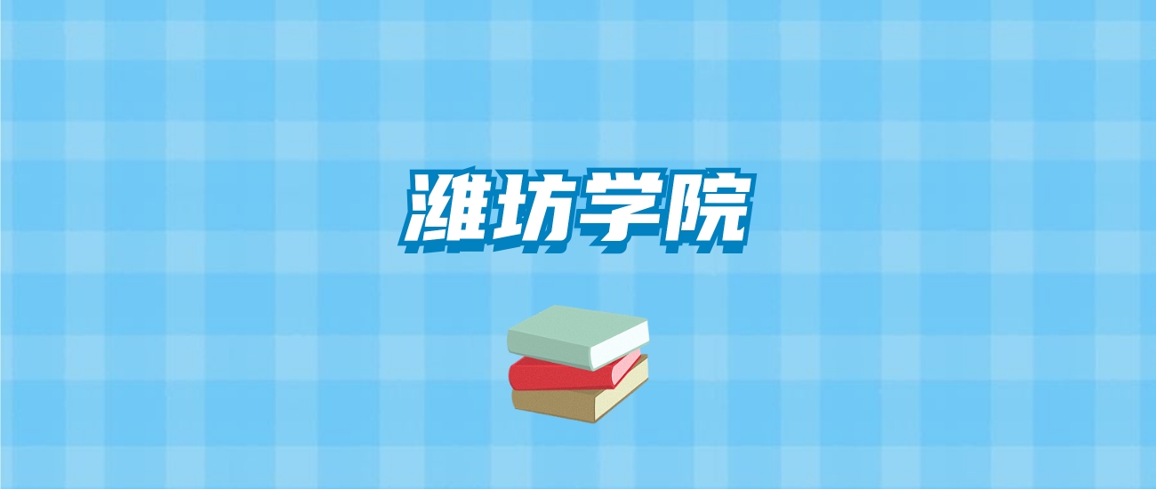 潍坊学院的录取分数线要多少？附2024招生计划及专业